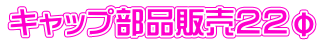 キャップ部品販売２２φ 