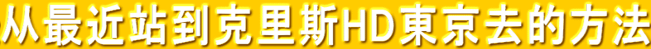 从最近站到克里斯HD東京去的方法