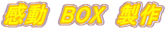 感動　BOX　製作