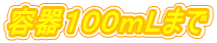 容器１００ｍＬまで