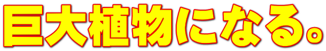 巨大植物になる。
