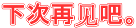 下次再见吧。 